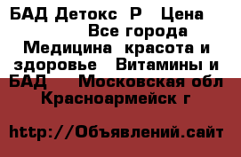 БАД Детокс -Р › Цена ­ 1 167 - Все города Медицина, красота и здоровье » Витамины и БАД   . Московская обл.,Красноармейск г.